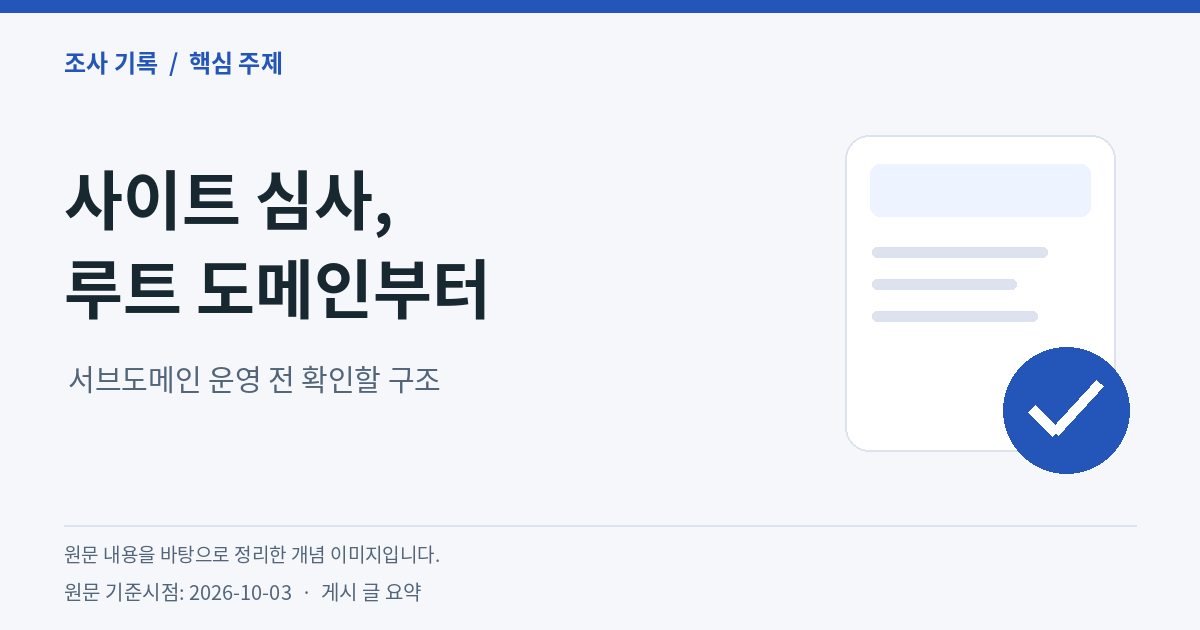 사이트 심사, 루트 도메인부터 — 서브도메인 운영 전 확인할 구조. 원문 내용을 바탕으로 정리한 개념 이미지, 원문 기준시점 2026-10-03