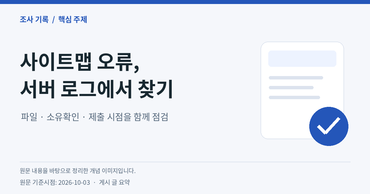 사이트맵 오류, 서버 로그에서 찾기 — 파일·소유확인·제출 시점을 함께 점검. 원문 내용을 바탕으로 정리한 개념 이미지, 원문 기준시점 2026-10-03