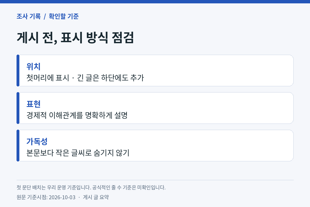 게시 전 표시 방식 점검 — 위치는 첫머리에 표시하고 긴 글은 하단에도 추가, 표현은 경제적 이해관계를 명확하게 설명, 가독성은 본문보다 작은 글씨로 숨기지 않기. 원문 기준시점 2026-10-03